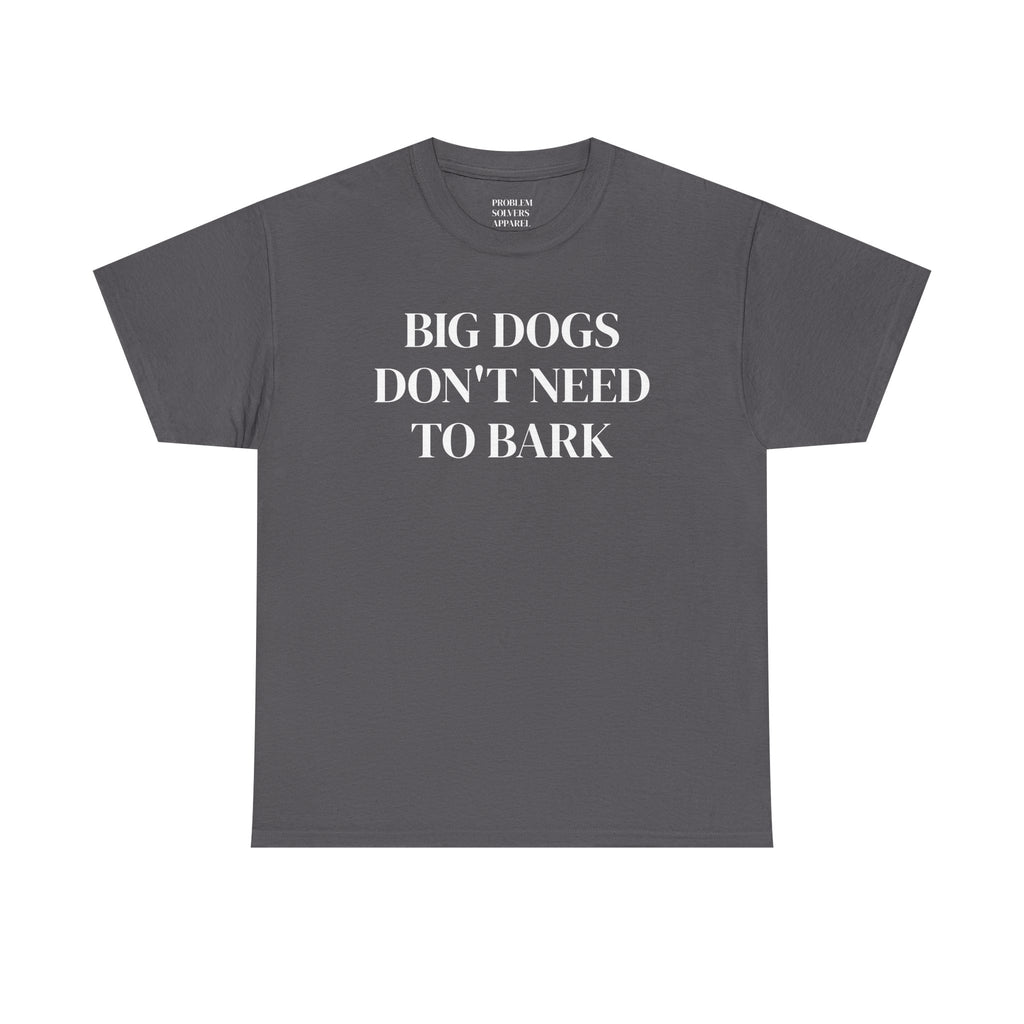 Big Dogs Don't Need to Bark Statement Tee