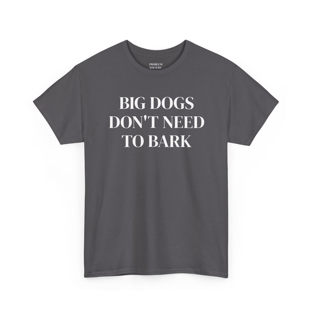 Big Dogs Don't Need to Bark Statement Tee