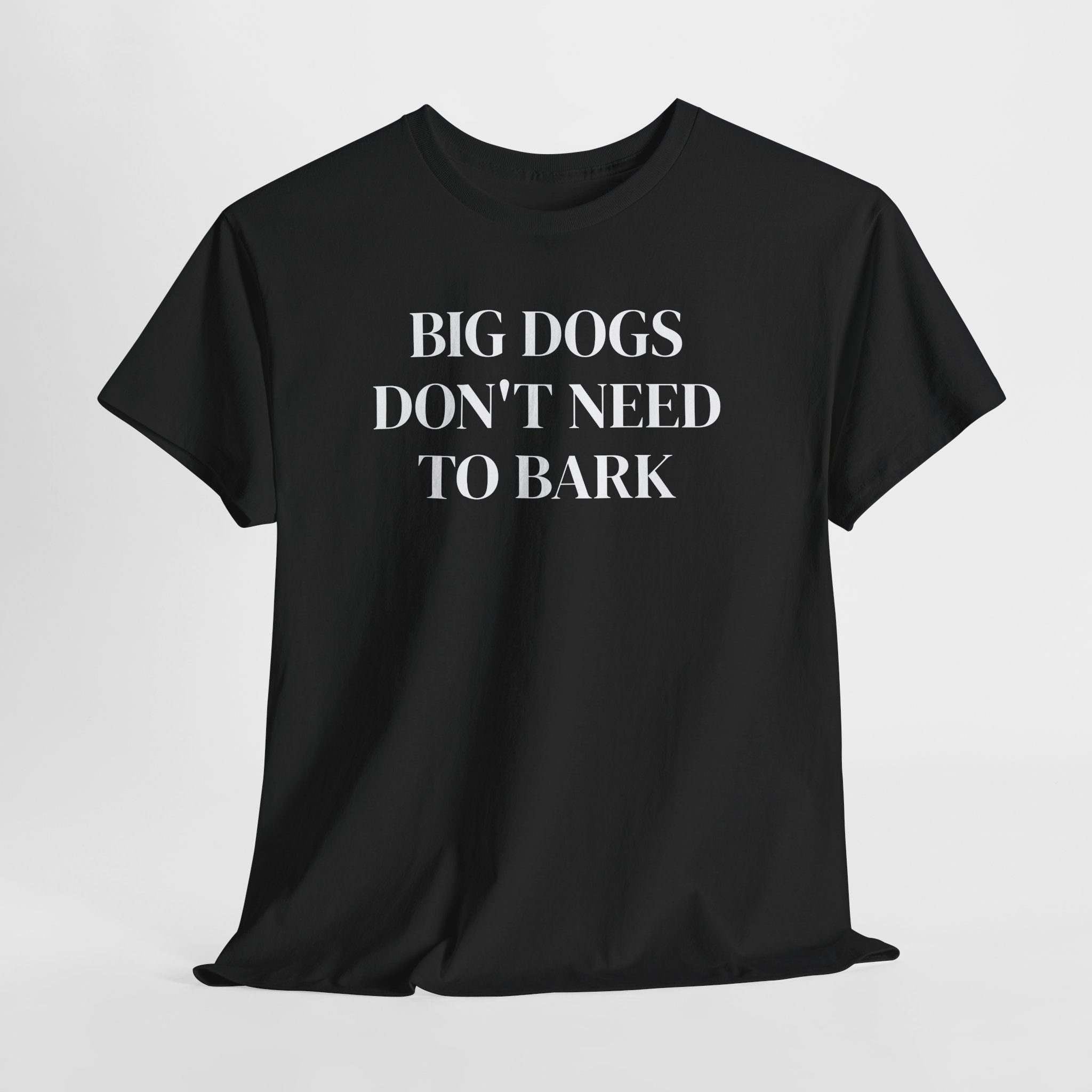 Big Dogs Don't Need to Bark Statement Tee