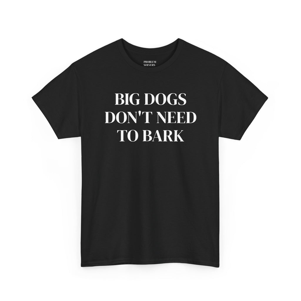 Big Dogs Don't Need to Bark Statement Tee