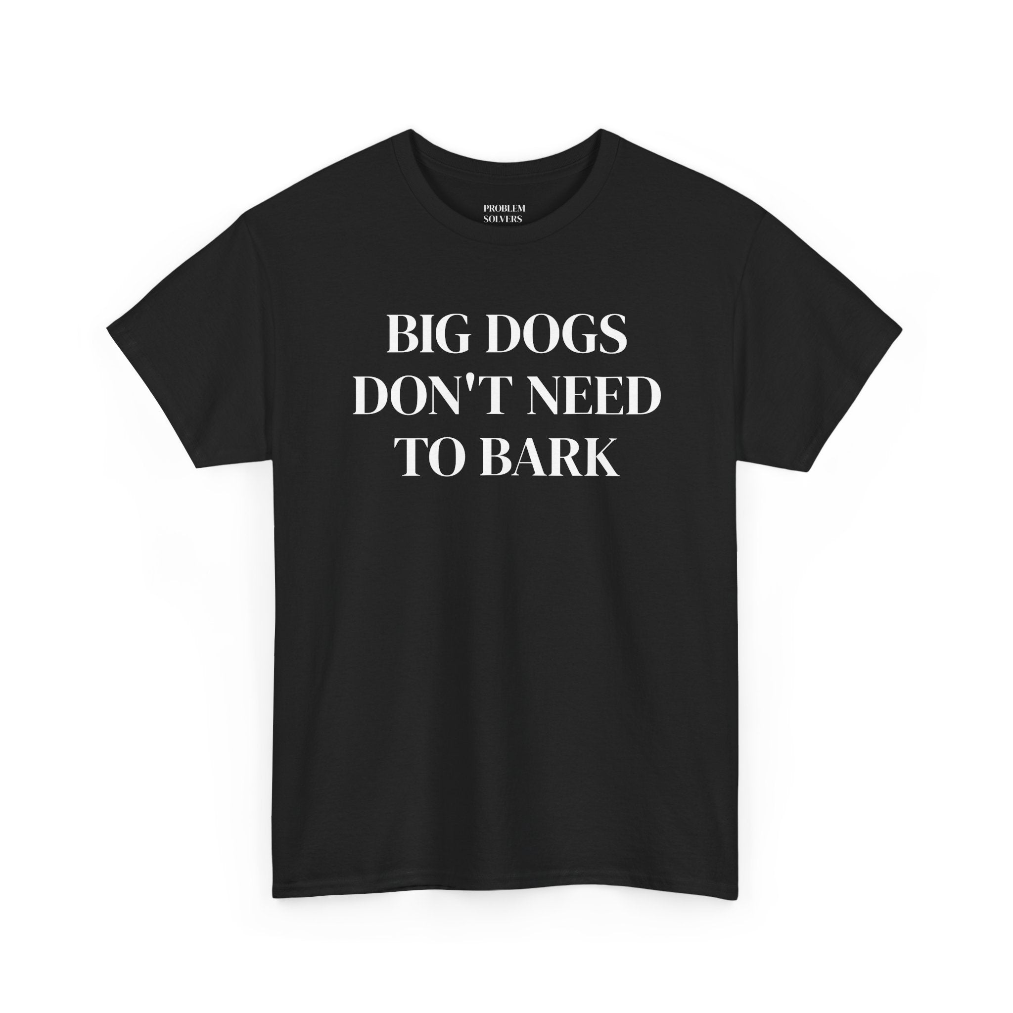 Big Dogs Don't Need to Bark Statement Tee