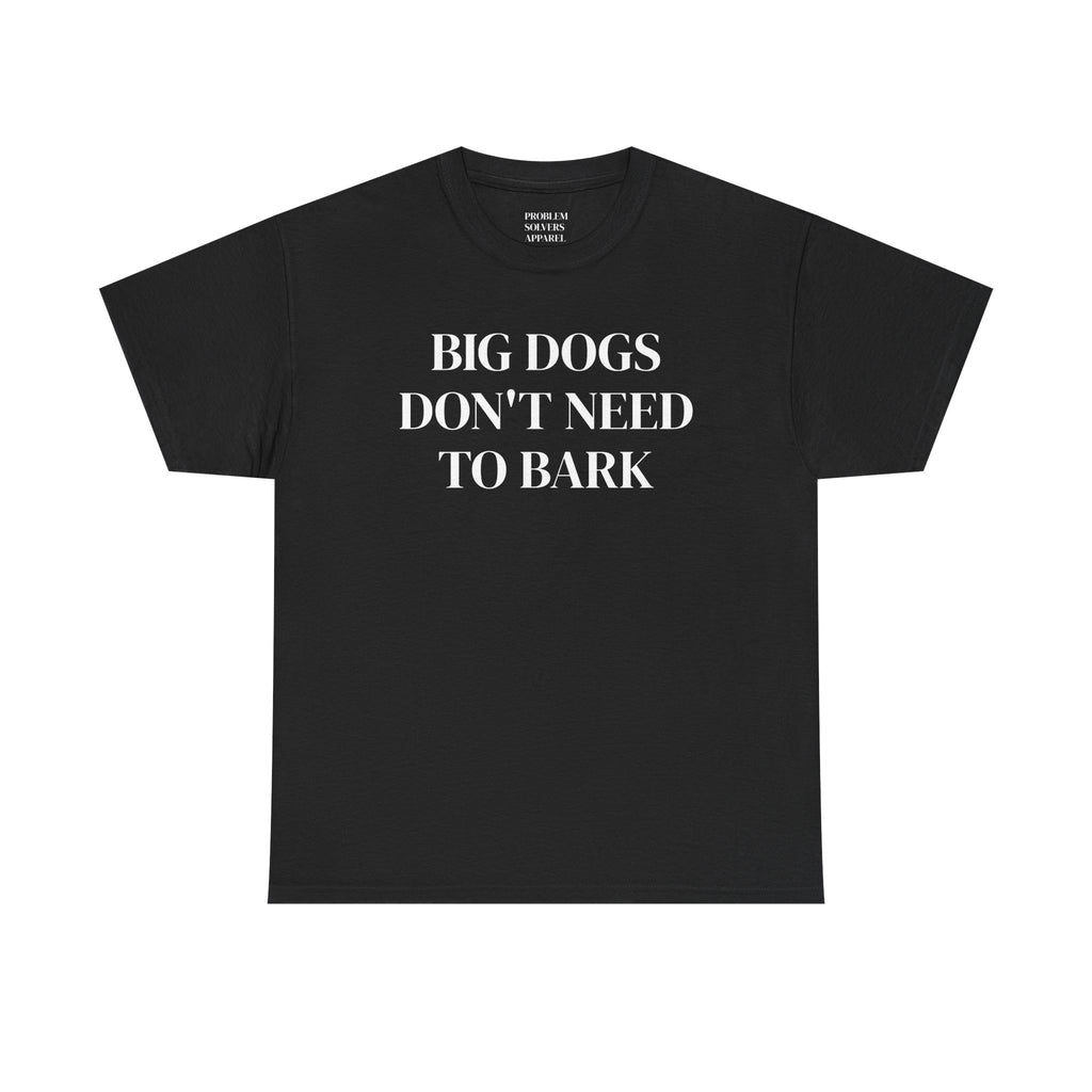 Big Dogs Don't Need to Bark Statement Tee